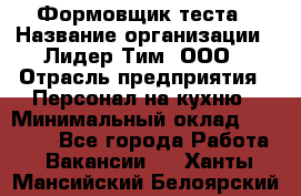 Формовщик теста › Название организации ­ Лидер Тим, ООО › Отрасль предприятия ­ Персонал на кухню › Минимальный оклад ­ 23 500 - Все города Работа » Вакансии   . Ханты-Мансийский,Белоярский г.